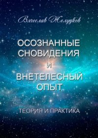 Книга Вячеслав Желудков Осознанные сновидения и внетелесный опыт. Теория и практика