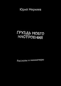 Книга Юрий Меркеев Груздь моего настроения. Рассказы и миниатюры