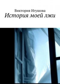 Книга Виктория Игушова История моей лжи