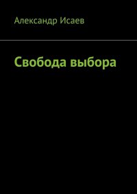 Книга Александр Евгеньевич Исаев Свобода выбора