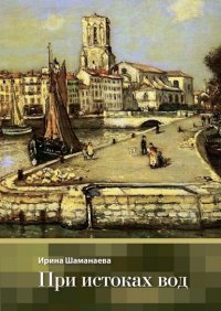 Книга Ирина Шаманаева При истоках вод