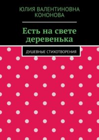 Книга Юлия Валентиновна Кононова Есть на свете деревенька. Душевные стихотворения