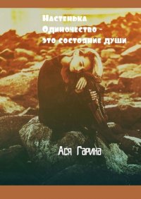 Книга Ася Гарина Настенька. Одиночество – это состояние души
