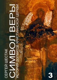 Книга Сергей Шестак Символ веры. История догматов Христианской церкви. Часть третья