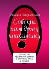 Книга Радмила Шарифьянова Советы каждому школьнику. О том, как эффективно учиться и проводить время с пользой