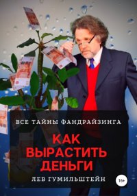 Книга Лев Гумильштейн Как вырастить деньги. Все тайны Фандрайзинга