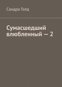 Книга Сандра Голд Сумасшедший влюбленный – 2