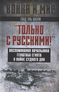 Книга Саад эль-Шазли «Только с русскими!» Воспоминания начальника Генштаба Египта о войне Судного дня