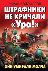 Книга Роман Кожухаров Штрафники не кричали «Ура!». Они умирали молча