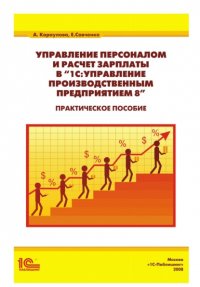 Книга А. А. Караулова Управление персоналом и расчет зарплаты в «1С:Управление производственным предприятием 8». Практическое пособие