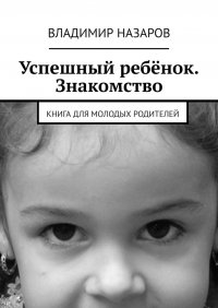 Книга Владимир Назаров Успешный ребёнок. Знакомство. Книга для молодых родителей