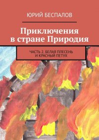 Книга Юрий Беспалов Приключения в стране Природия. Часть 2. Белая Плесень и Красный Петух