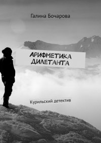 Книга Галина Бочарова Арифметика дилетанта. Курильский детектив