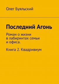 Книга Олег Буяльский Последний Агонь. Роман о жизни в лабиринтах семьи и офиса. Книга 2. Квадривиум
