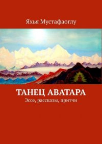 Книга Яхья Мустафаоглу Танец Аватара. Эссе, рассказы, притчи