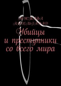 Книга Мустафа Абдельгауад Убийцы и преступники со всего мира