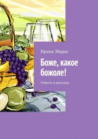 Книга Ирина Збарах Боже, какое божоле! Повесть и рассказы