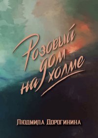 Книга Людмила Дорогинина Розовый дом на холме