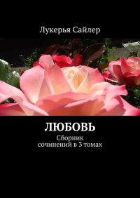 Книга Лукерья Сайлер Любовь. Сборник сочинений в 3 томах