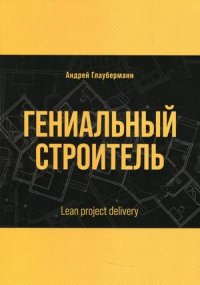 Книга Андрей Глауберманн Гениальный строитель / Lean project delivery
