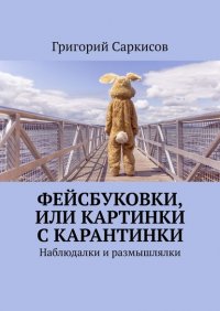 Книга Григорий Саркисов Фейсбуковки, или Картинки с карантинки. Наблюдалки и размышлялки