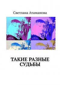 Книга Светлана Атаманова Такие разные судьбы
