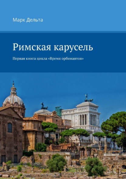 Книга Марк Дельта Римская карусель. Первая книга цикла «Время орбинавтов»