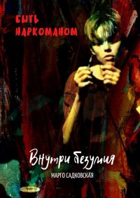 Книга Марго Садковская Быть наркоманом. Внутри безумия