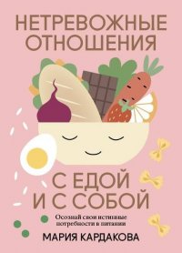 Книга Мария Кардакова Нетревожные отношения с едой (и с собой). Осознай свои истинные потребности в питании