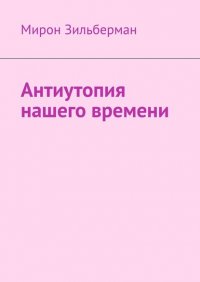Книга Мирон Зильберман Антиутопия нашего времени
