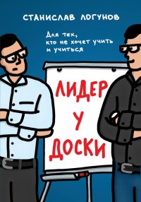 Книга Станислав Логунов Лидер у доски. Для тех, кто не хочет учить и учиться