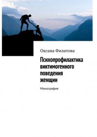Книга Оксана Филатова Психопрофилактика виктимогенного поведения женщин. Монография