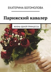 Книга Екатерина Богомолова Парижский кавалер. Жизнь одной принцессы