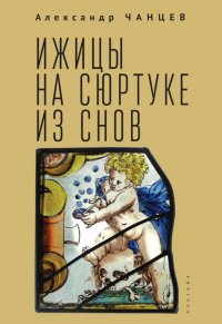 Книга Александр Чанцев Ижицы на сюртуке из снов: книжная пятилетка