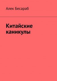 Книга Алек Бесараб Китайские каникулы