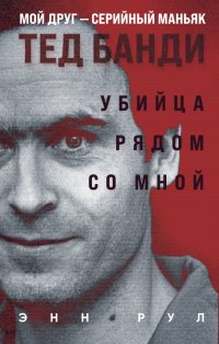 Книга Энн Рул Убийца рядом со мной. Мой друг – серийный маньяк Тед Банди