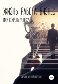 Книга Алексей Игоревич Баранов Жизнь, работа, бизнес, или Секреты успеха
