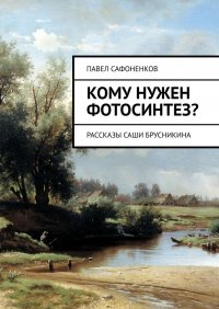 Книга Павел Сафоненков Кому нужен фотосинтез? Рассказы Саши Брусникина