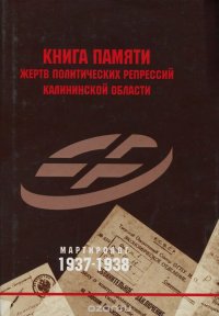  - «Книга памяти жертв политических репрессий Калининской области. Мартиролог 1937-1938. Том 1»