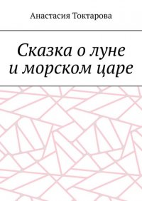 Книга Анастасия Токтарова Сказка о луне и морском царе