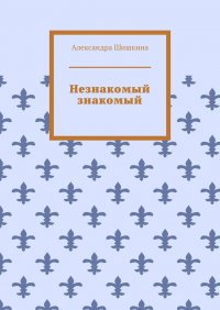 Книга Александра Шишкина Незнакомый знакомый