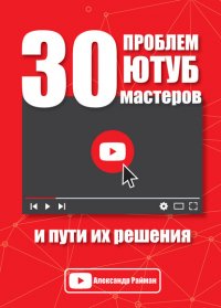 Книга Александр Райман 30 проблем Ютуб мастеров и пути их решения