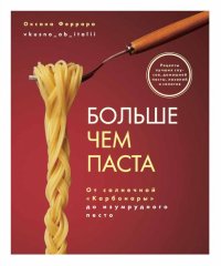 Книга Оксана Феррара Больше чем паста. От солнечной «Карбонары» до изумрудного песто