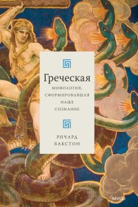 Книга Ричард Бакстон Греческая мифология, сформировавшая наше сознание