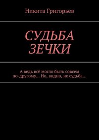 Книга Никита Григорьев Судьба зечки. А ведь всё могло быть совсем по-другому… Но, видно, не судьба…