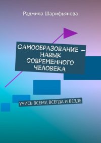 Книга Радмила Шарифьянова Самообразование – навык современного человека. Учись всему, всегда и везде