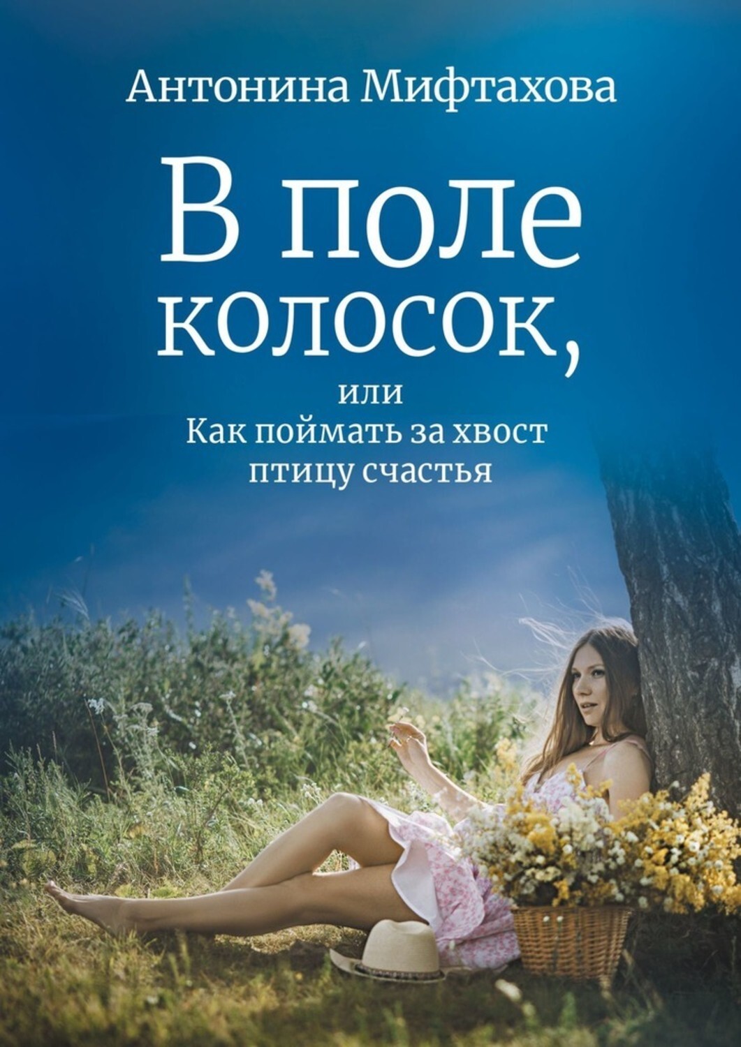 Книга Антонина Мифтахова В поле колосок, или Как поймать за хвост птицу счастья