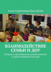 Книга Алла Сергеевна Быстрова Взаимодействие семьи и ДОУ. Вопросы приобщения дошкольников к православной культуре