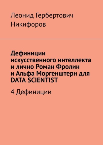 Книга Леонид Гербертович Никифоров Дефиниции искусственного интеллекта и лично Роман Фролин и Альфа Моргенштерн для DATA SCIENTIST. 4 Дефиниции