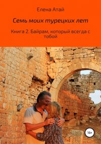 Книга Елена Атай Семь моих турецких лет. Книга 2. Байрам, который всегда с тобой